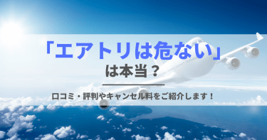 「エアトリは危ない」は本当？口コミ・評判やキャンセル料をご紹介します！